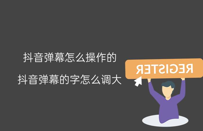 抖音弹幕怎么操作的 抖音弹幕的字怎么调大？